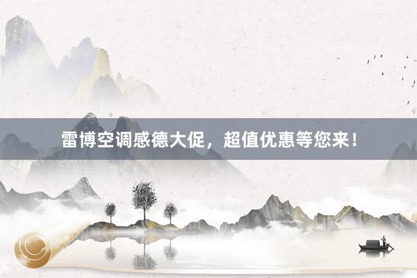 雷博空调感德大促，超值优惠等您来！