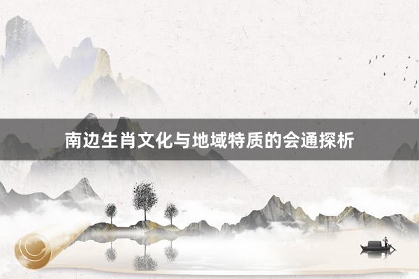 南边生肖文化与地域特质的会通探析