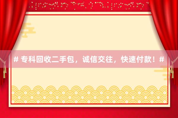 # 专科回收二手包，诚信交往，快速付款！#