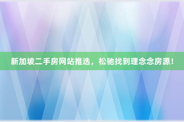 新加坡二手房网站推选，松驰找到理念念房源！